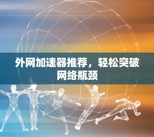 外网加速器推荐,轻松突破网络瓶颈 外网加速器推荐,轻松突破网络瓶颈