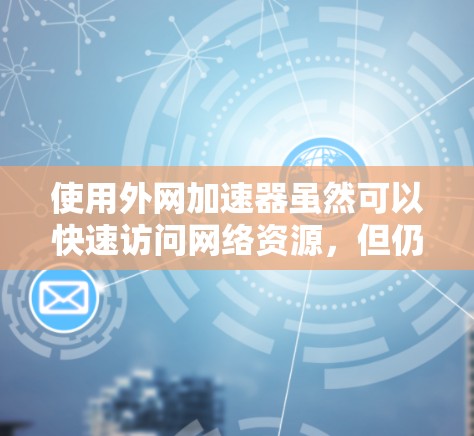 使用外网加速器虽然可以快速访问网络资源，但仍然存在一定的安全风险。以下是一些关键点，帮助你更好地理解并管理这些风险