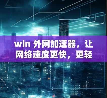 win 外网加速器，让网络速度更快，更轻松