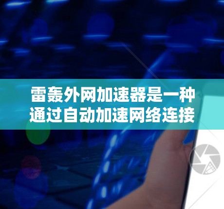 雷轰外网加速器是一种通过自动加速网络连接功能的工具，主要用于在特定平台或应用中提升下载速度。以下是对该工具的详细介绍