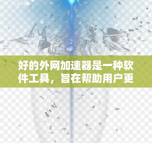 好的外网加速器是一种软件工具，旨在帮助用户更快地访问网络资源。以下是对它的详细介绍