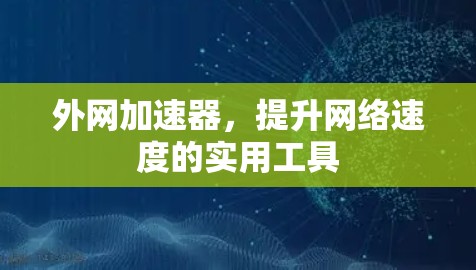 外网加速器，提升网络速度的实用工具