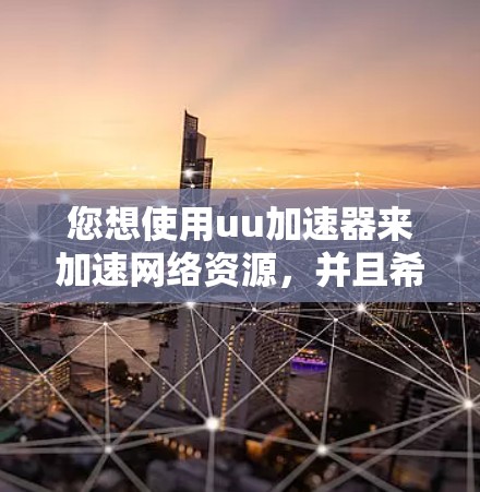 您想使用uu加速器来加速网络资源，并且希望使用外网功能。以下是对该加速器的详细介绍和使用指南