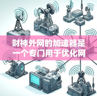 财神外网的加速器是一个专门用于优化网站加载速度的工具。以下是关于该工具的详细信息