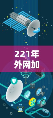 221年外网加速器,技术革新与用户体验提升 221年外网加速器,技术革新与用户体验提升