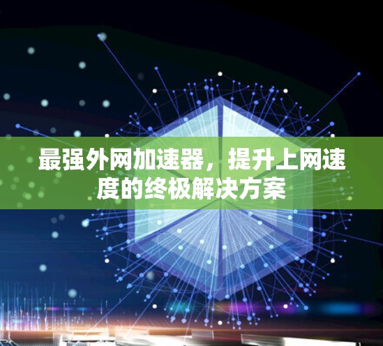 最强外网加速器，提升上网速度的终极解决方案