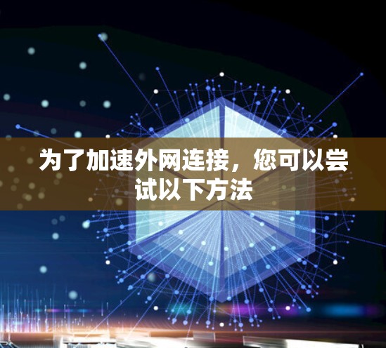 为了加速外网连接,您可以尝试以下方法 为了加速外网连接,您可以尝试以下方法