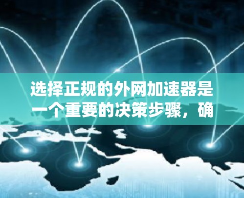 选择正规的外网加速器是一个重要的决策步骤,确保网络速度的提升。以下是一个系统化的推荐和评价,帮助您做出明智的选择 选择正规的外网加速器是一个重要的决策步骤,确保网络速度的提升。以下是一个系统化的推荐和评价,帮助您做出明智的选择