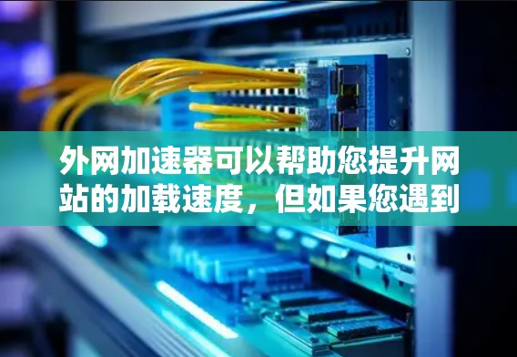 外网加速器可以帮助您提升网站的加载速度,但如果您遇到了速度变慢、加载时间变长等问题,可以按照以下步骤进行调整和优化 外网加速器可以帮助您提升网站的加载速度,但如果您遇到了速度变慢、加载时间变长等问题,可以按照以下步骤进行调整和优化