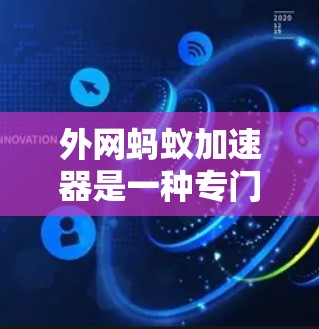 外网蚂蚁加速器是一种专门针对网络环境加速下载的工具，通常用于在外部网络上快速下载文件。以下是一些推荐的外网蚂蚁加速器工具