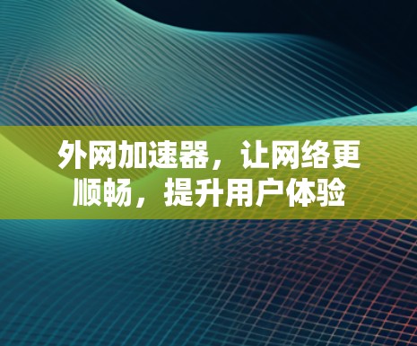 外网加速器，让网络更顺畅，提升用户体验