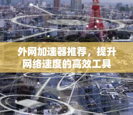 外网加速器推荐，提升网络速度的高效工具