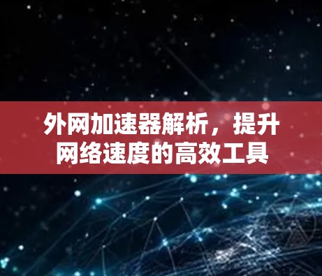 外网加速器解析，提升网络速度的高效工具