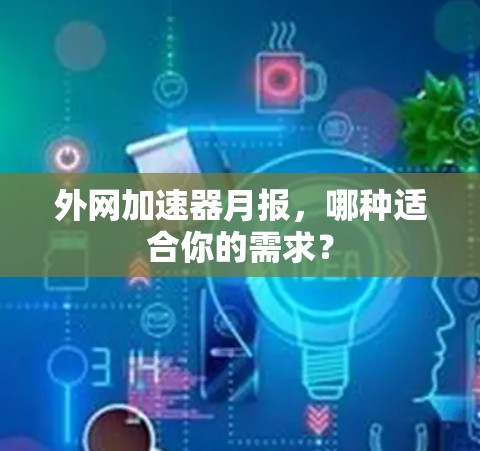 外网加速器月报，哪种适合你的需求？