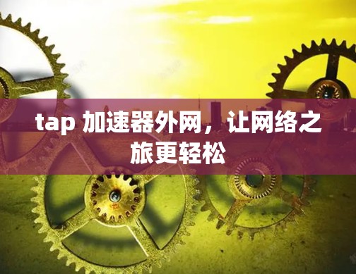 tap 加速器外网,让网络之旅更轻松 tap 加速器外网,让网络之旅更轻松