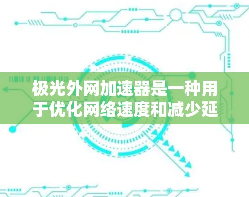 极光外网加速器是一种用于优化网络速度和减少延迟的工具。它通过分析网页内容和请求,提供优化建议,以提高网站的加载速度和访问体验。以下是一些关于极光外网加速器的常见问题和建议 极光外网加速器是一种用于优化网络速度和减少延迟的工具。它通过分析网页内容和请求,提供优化建议,以提高网站的加载速度和访问体验。以下是一些关于极光外网加速器的常见问题和建议