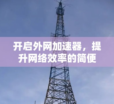 开启外网加速器，提升网络效率的简便方法