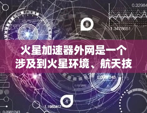 火星加速器外网是一个涉及到火星环境、航天技术以及外部系统控制的复杂系统。以下是对该主题的详细分析