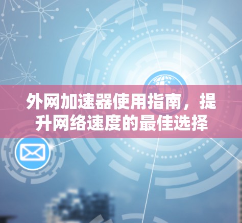 外网加速器使用指南，提升网络速度的最佳选择