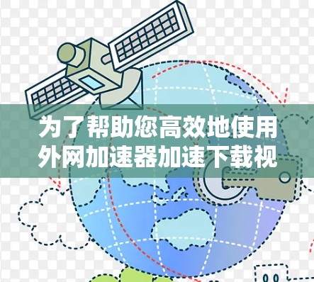 为了帮助您高效地使用外网加速器加速下载视频，以下是一个详细的步骤指南