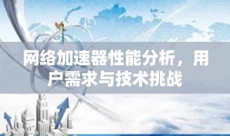 网络加速器性能分析，用户需求与技术挑战