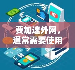 要加速外网，通常需要使用外网加速器。以下是一些常见的外网加速器及其使用方法