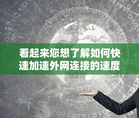 看起来您想了解如何快速加速外网连接的速度。外网的加速器通常用于加速视频、网站等资源的下载或连接速度。以下是一些可能的解释和建议