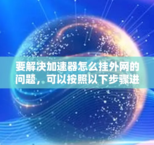 要解决加速器怎么挂外网的问题，可以按照以下步骤进行操作