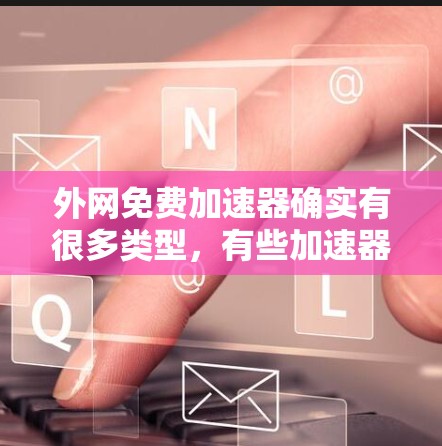 外网免费加速器确实有很多类型，有些加速器会提供快速连接外网的资源，尤其是针对特定的服务器或网站。以下是一些常见的外网加速器类型，供您参考