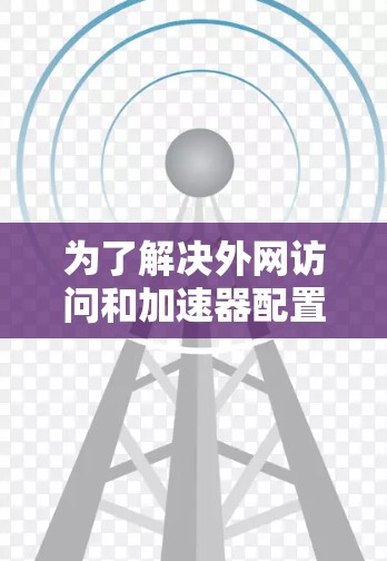 为了解决外网访问和加速器配置的问题，按照以下步骤进行