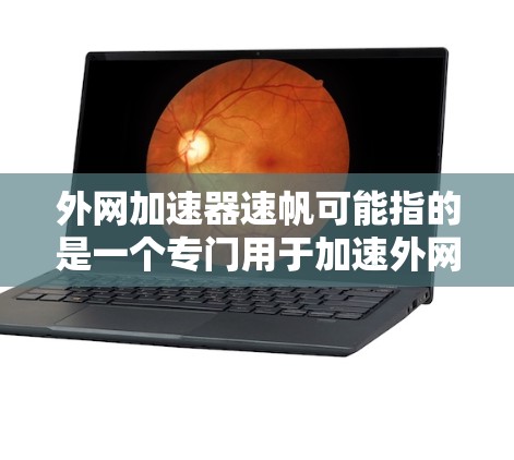 外网加速器速帆可能指的是一个专门用于加速外网连接的工具或服务。如果您需要快速连接到互联网，可以尝试以下几种方法