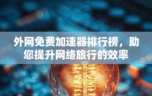 外网免费加速器排行榜，助您提升网络旅行的效率