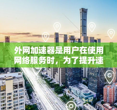 外网加速器是用户在使用网络服务时，为了提升速度和减少延迟而使用的工具。以下是几个常见的外网加速器推荐网站