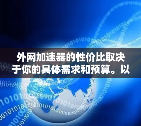 外网加速器的性价比取决于你的具体需求和预算。以下是一些外网加速器的推荐,既有免费的,也有付费的,适合不同场景 外网加速器的性价比取决于你的具体需求和预算。以下是一些外网加速器的推荐,既有免费的,也有付费的,适合不同场景