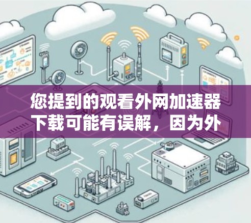 您提到的观看外网加速器下载可能有误解,因为外网加速器主要用于加速外网的网络速度,无法直接下载资源。下载资源是需要付费的,只有通过付费会员才能获得,而外网加速器不能提供下载功能 您提到的观看外网加速器下载可能有误解,因为外网加速器主要用于加速外网的网络速度,无法直接下载资源。下载资源是需要付费的,只有通过付费会员才能获得,而外网加速器不能提供下载功能