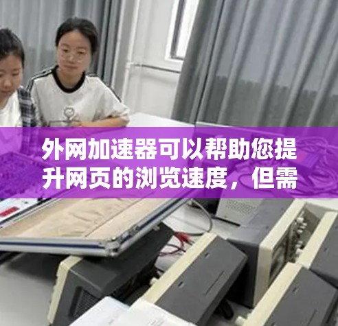 外网加速器可以帮助您提升网页的浏览速度,但需要注意以下几点 外网加速器可以帮助您提升网页的浏览速度,但需要注意以下几点