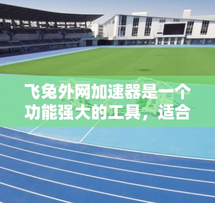 飞兔外网加速器是一个功能强大的工具,适合对网络加速感兴趣的用户使用。以下是详细的使用步骤指南 飞兔外网加速器是一个功能强大的工具,适合对网络加速感兴趣的用户使用。以下是详细的使用步骤指南