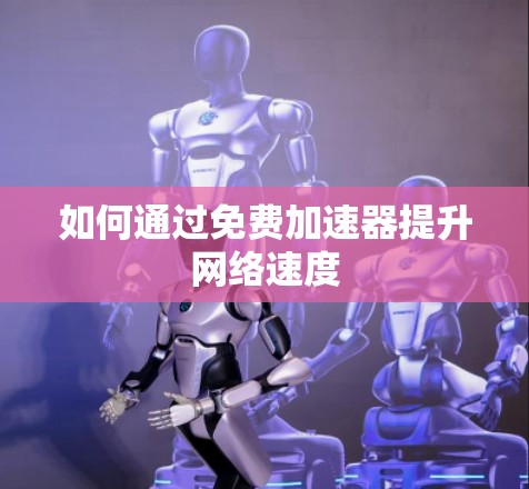 如何通过免费加速器提升网络速度 如何通过免费加速器提升网络速度