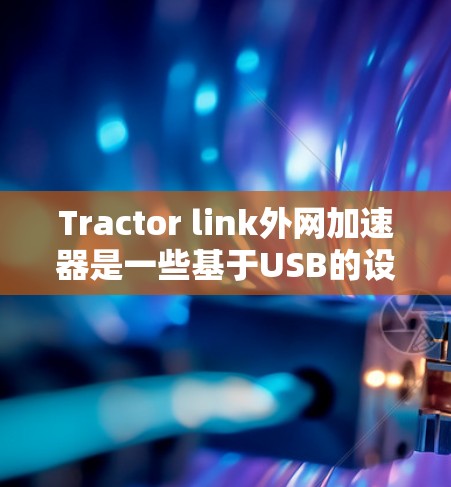 Tractor link外网加速器是一些基于USB的设备,用于加速网络连接。它们通常分为免费和付费两种类型。以下是关于梯子外网免费加速器的详细信息 Tractor link外网加速器是一些基于USB的设备,用于加速网络连接。它们通常分为免费和付费两种类型。以下是关于梯子外网免费加速器的详细信息