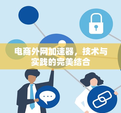 电商外网加速器,技术与实践的完美结合 电商外网加速器,技术与实践的完美结合
