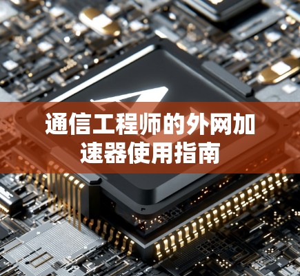 通信工程师的外网加速器使用指南