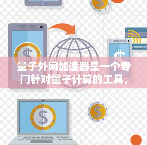 量子外网加速器是一个专门针对量子计算的工具，旨在提高计算效率和处理复杂任务的能力。如果你需要下载，建议访问可靠的在线资源，如