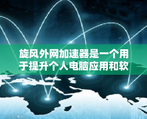旋风外网加速器是一个用于提升个人电脑应用和软件性能的加速工具，通常用于优化网络资源和提升网络速度。以下是关于旋风外网加速器的详细步骤和使用说明