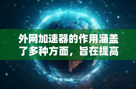 外网加速器的作用涵盖了多种方面，旨在提高用户在使用外部网络资源时的效率和体验。以下是外网加速器的主要作用