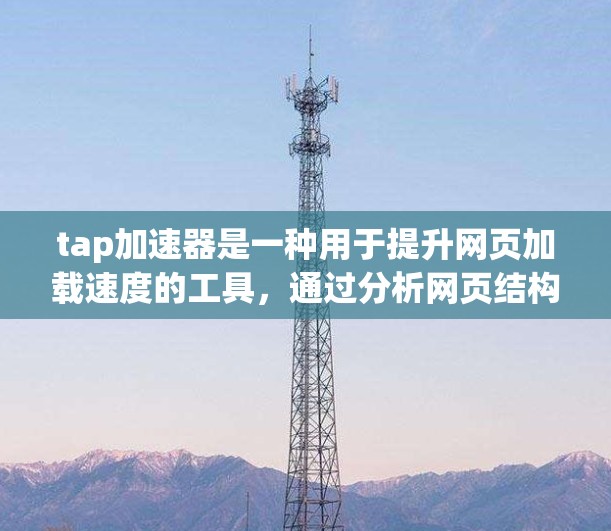 tap加速器是一种用于提升网页加载速度的工具,通过分析网页结构和访问模式,自动优化响应,从而加速加载过程。以下是关于tap加速器在网上的详细信息 tap加速器是一种用于提升网页加载速度的工具,通过分析网页结构和访问模式,自动优化响应,从而加速加载过程。以下是关于tap加速器在网上的详细信息