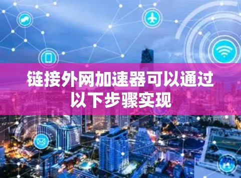 链接外网加速器可以通过以下步骤实现