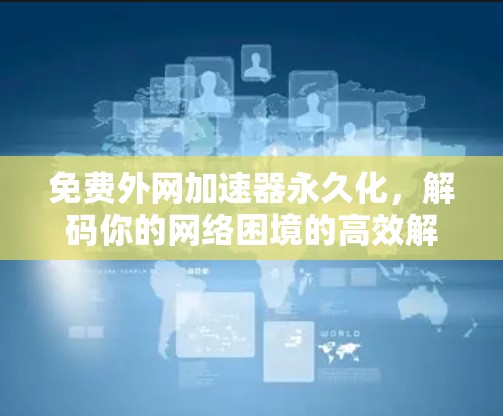 免费外网加速器永久化，解码你的网络困境的高效解决方案