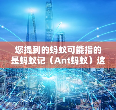 您提到的蚂蚁可能指的是蚂蚁记（Ant蚂蚁）这是一种流量管理工具，主要用于流量优化和管理。蚂蚁记提供多种流量控制和优化服务，包括免费版和付费版