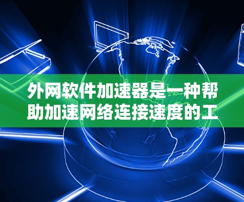 外网软件加速器是一种帮助加速网络连接速度的工具,通常用于软件下载、网页浏览等场景。如果你正在寻找免费的外网软件加速器,以下是一些推荐的工具 外网软件加速器是一种帮助加速网络连接速度的工具,通常用于软件下载、网页浏览等场景。如果你正在寻找免费的外网软件加速器,以下是一些推荐的工具