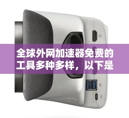全球外网加速器免费的工具多种多样,以下是几种常用的免费工具推荐 全球外网加速器免费的工具多种多样,以下是几种常用的免费工具推荐